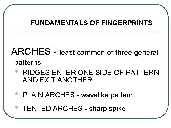 FUNDAMENTALS OF FINGERPRINTS ARCHES - least common of three general patterns • RIDGES ENTER