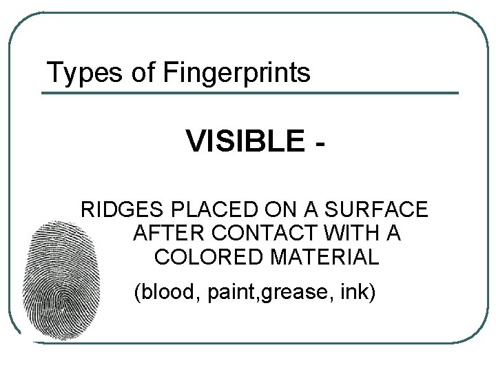 Types of Fingerprints VISIBLE RIDGES PLACED ON A SURFACE AFTER CONTACT WITH A COLORED