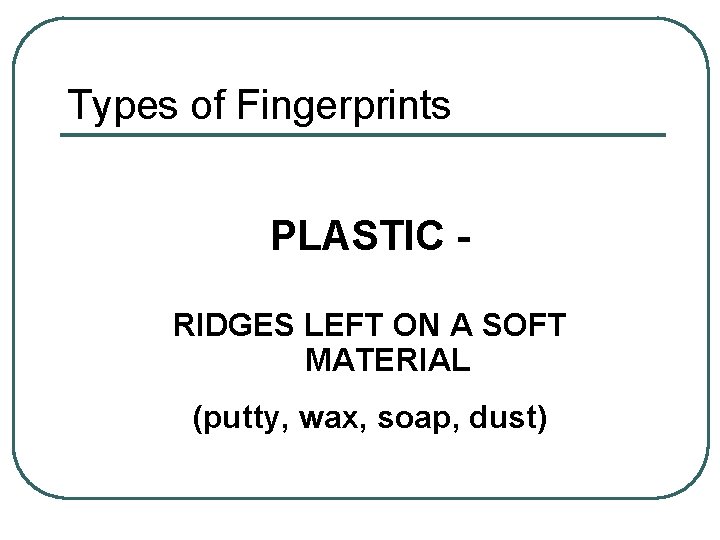 Types of Fingerprints PLASTIC RIDGES LEFT ON A SOFT MATERIAL (putty, wax, soap, dust)