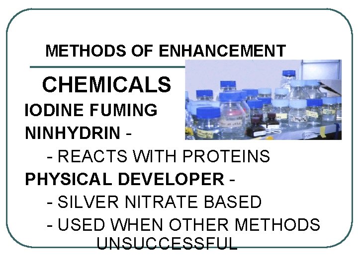 METHODS OF ENHANCEMENT CHEMICALS IODINE FUMING NINHYDRIN - REACTS WITH PROTEINS PHYSICAL DEVELOPER -