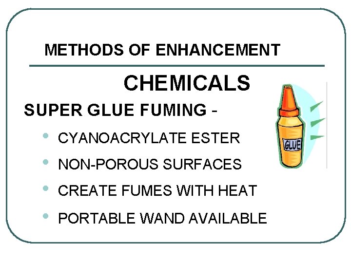 METHODS OF ENHANCEMENT CHEMICALS SUPER GLUE FUMING - • • CYANOACRYLATE ESTER NON-POROUS SURFACES