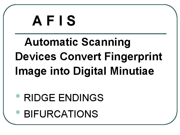 AFIS Automatic Scanning Devices Convert Fingerprint Image into Digital Minutiae • RIDGE ENDINGS •