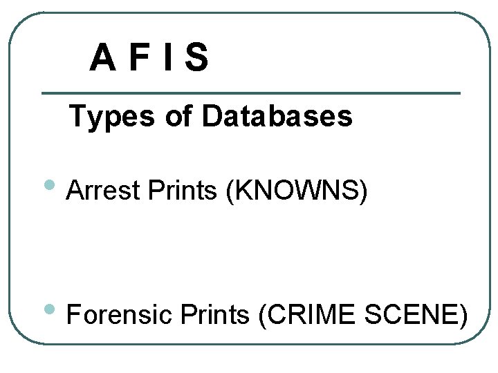 AFIS Types of Databases • Arrest Prints (KNOWNS) • Forensic Prints (CRIME SCENE) 