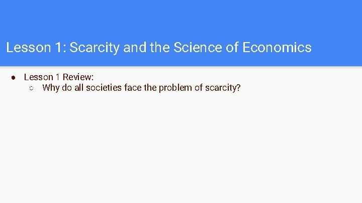 Lesson 1: Scarcity and the Science of Economics ● Lesson 1 Review: ○ Why