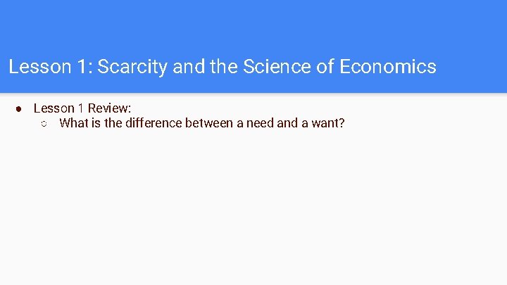 Lesson 1: Scarcity and the Science of Economics ● Lesson 1 Review: ○ What