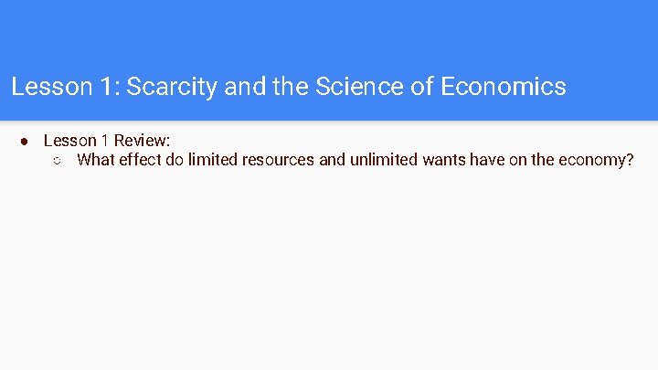 Lesson 1: Scarcity and the Science of Economics ● Lesson 1 Review: ○ What