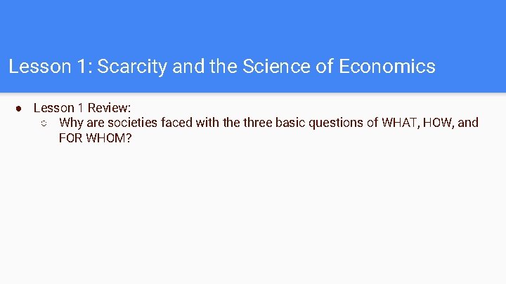 Lesson 1: Scarcity and the Science of Economics ● Lesson 1 Review: ○ Why