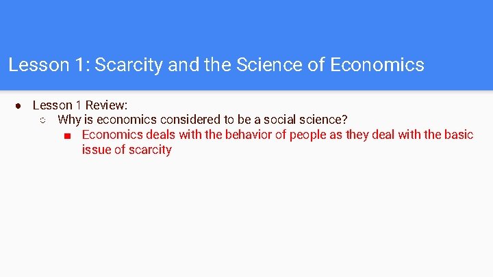 Lesson 1: Scarcity and the Science of Economics ● Lesson 1 Review: ○ Why