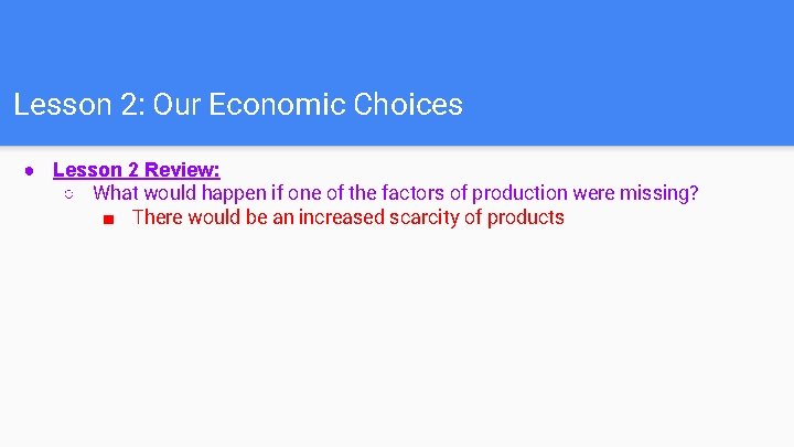 Lesson 2: Our Economic Choices ● Lesson 2 Review: ○ What would happen if