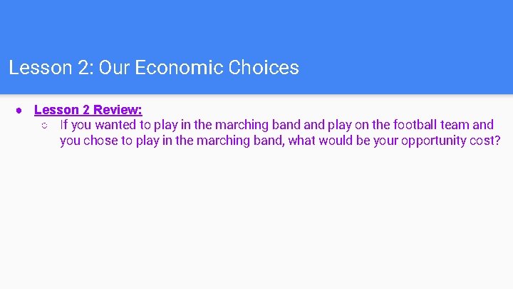 Lesson 2: Our Economic Choices ● Lesson 2 Review: ○ If you wanted to