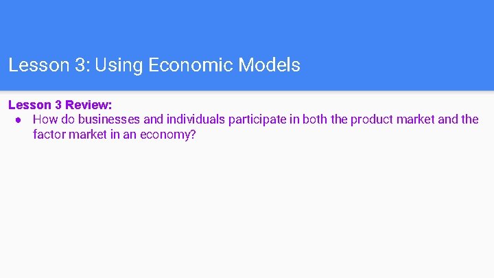 Lesson 3: Using Economic Models Lesson 3 Review: ● How do businesses and individuals