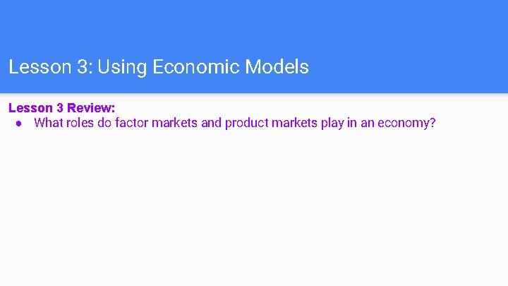 Lesson 3: Using Economic Models Lesson 3 Review: ● What roles do factor markets