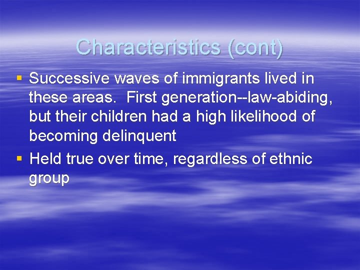 Characteristics (cont) § Successive waves of immigrants lived in these areas. First generation--law-abiding, but