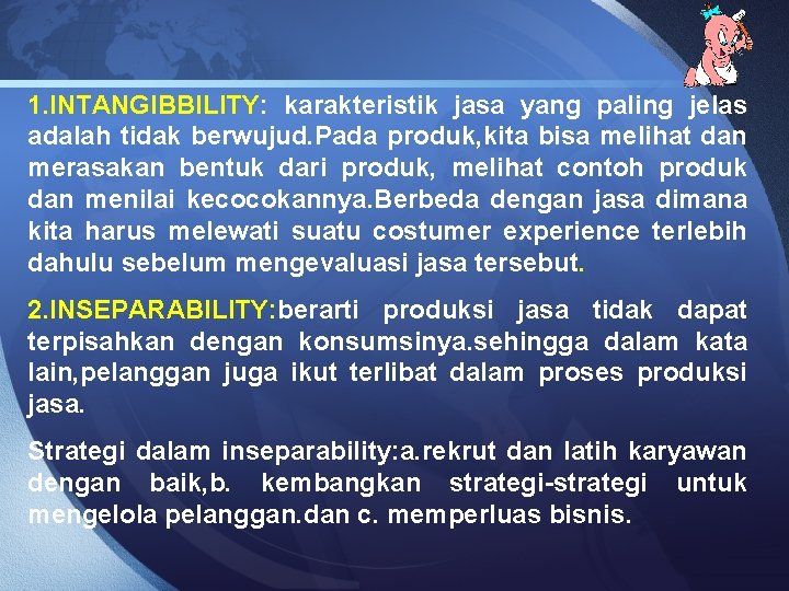 1. INTANGIBBILITY: karakteristik jasa yang paling jelas adalah tidak berwujud. Pada produk, kita bisa