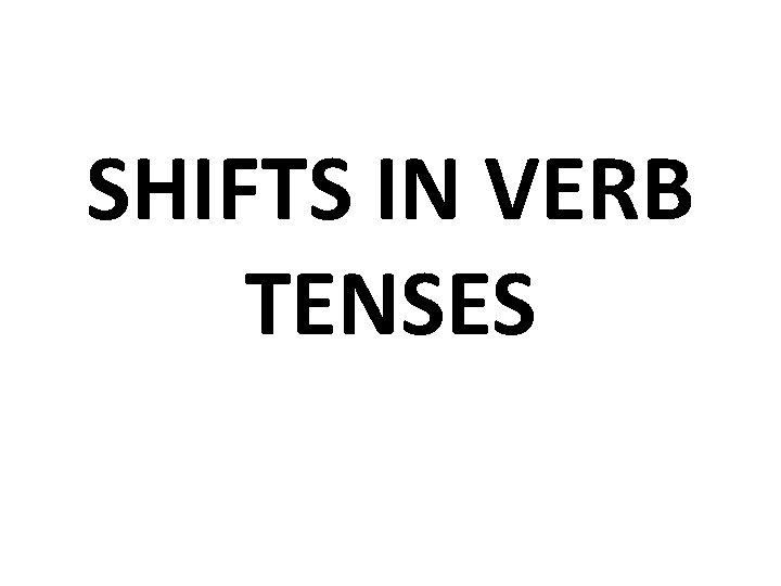 SHIFTS IN VERB TENSES 