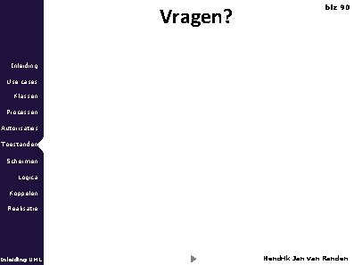 Vragen? blz 90 Inleiding Use cases Klassen Processen Autorisaties Toestanden Schermen Logica Koppelen Realisatie