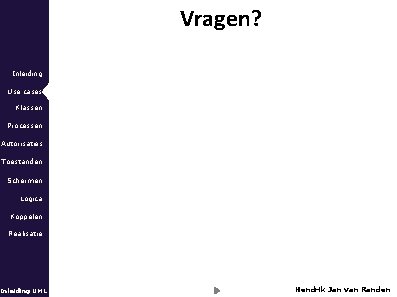 Vragen? Inleiding Use cases Klassen Processen Autorisaties Toestanden Schermen Logica Koppelen Realisatie Inleiding UML