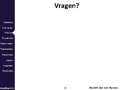 Vragen? Inleiding Use cases Klassen Processen Autorisaties Toestanden Schermen Logica Koppelen Realisatie Inleiding UML