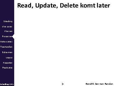 Read, Update, Delete komt later Inleiding Use cases Klassen Processen Autorisaties Toestanden Schermen Logica