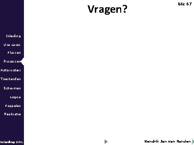Vragen? blz 67 Inleiding Use cases Klassen Processen Autorisaties Toestanden Schermen Logica Koppelen Realisatie