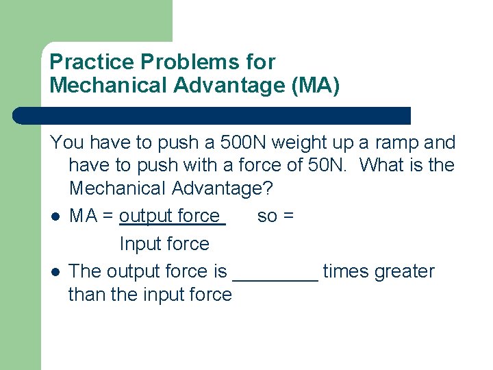 Practice Problems for Mechanical Advantage (MA) You have to push a 500 N weight