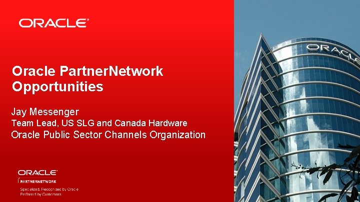 Oracle Partner. Network Opportunities Jay Messenger Team Lead, US SLG and Canada Hardware Oracle