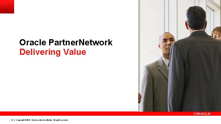 Oracle Partner. Network Delivering Value 12 Copyright © 2013, Oracle and/or its affiliates. All