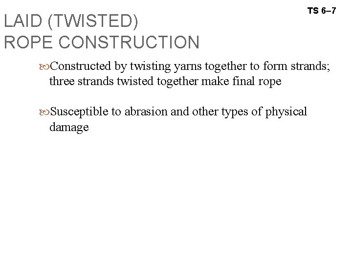 LAID (TWISTED) ROPE CONSTRUCTION TS 6– 7 Constructed by twisting yarns together to form