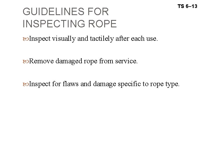 GUIDELINES FOR INSPECTING ROPE TS 6– 13 Inspect visually and tactilely after each use.