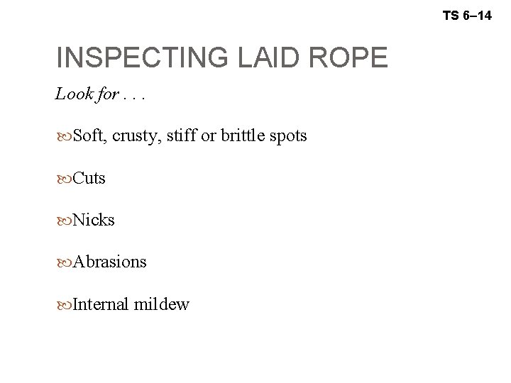 TS 6– 14 INSPECTING LAID ROPE Look for. . . Soft, crusty, stiff or