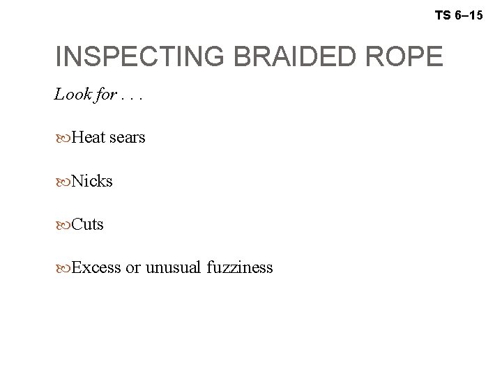 TS 6– 15 INSPECTING BRAIDED ROPE Look for. . . Heat sears Nicks Cuts