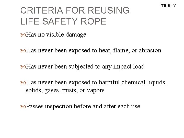 CRITERIA FOR REUSING LIFE SAFETY ROPE TS 6– 2 Has no visible damage Has