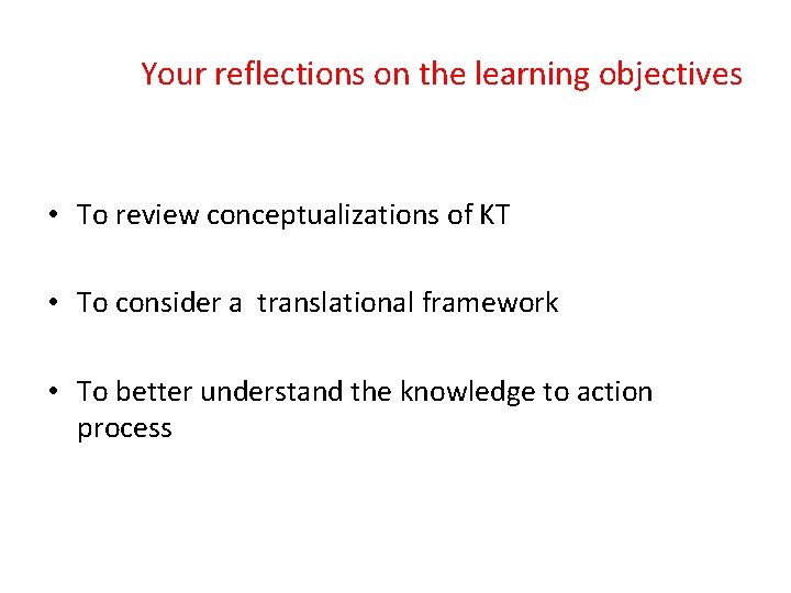 Your reflections on the learning objectives • To review conceptualizations of KT • To