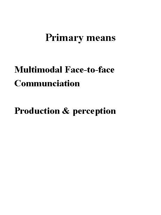 Primary means Multimodal Face-to-face Communciation Production & perception 