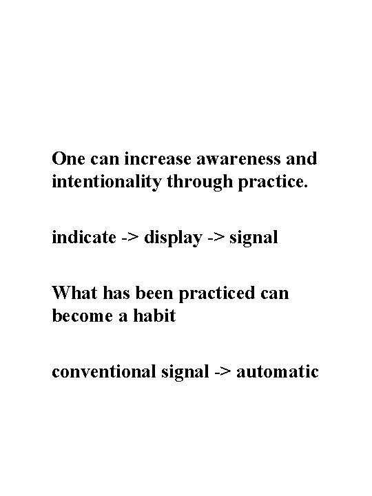 One can increase awareness and intentionality through practice. indicate -> display -> signal What