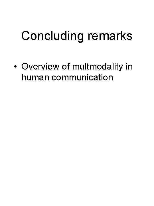 Concluding remarks • Overview of multmodality in human communication 