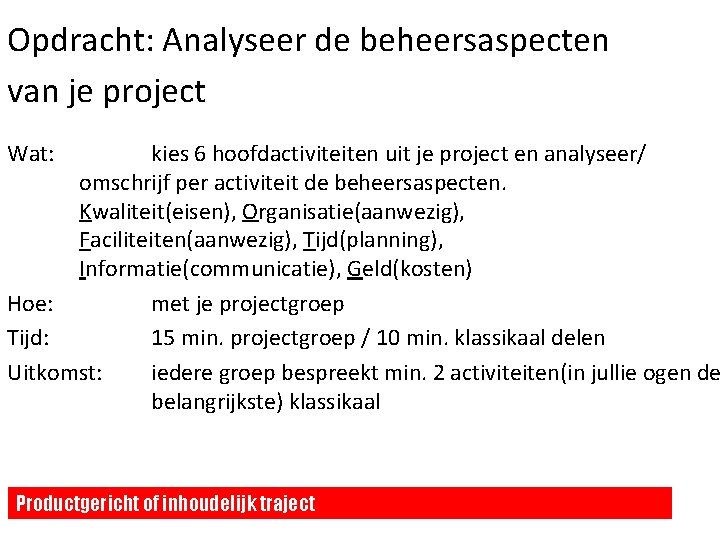Opdracht: Analyseer de beheersaspecten van je project Wat: kies 6 hoofdactiviteiten uit je project Opdracht: Analyseer de beheersaspecten van je project Wat: kies 6 hoofdactiviteiten uit je project