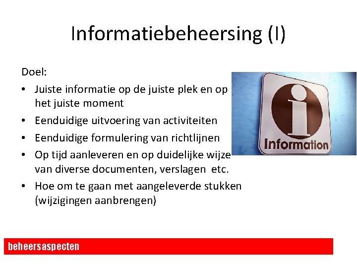 Informatiebeheersing (I) Doel: • Juiste informatie op de juiste plek en op het juiste Informatiebeheersing (I) Doel: • Juiste informatie op de juiste plek en op het juiste