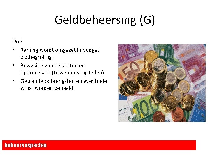 Geldbeheersing (G) Doel: • Raming wordt omgezet in budget c. q. begroting • Bewaking Geldbeheersing (G) Doel: • Raming wordt omgezet in budget c. q. begroting • Bewaking