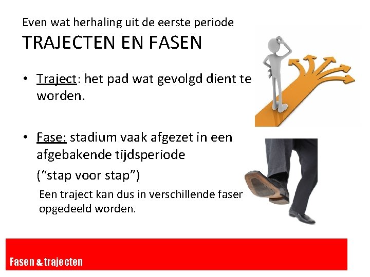 Even wat herhaling uit de eerste periode TRAJECTEN EN FASEN • Traject: het pad Even wat herhaling uit de eerste periode TRAJECTEN EN FASEN • Traject: het pad
