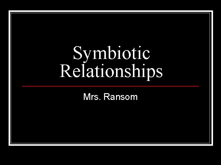 Symbiotic Relationships Mrs. Ransom 