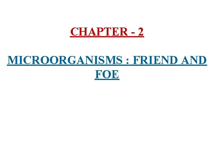 CHAPTER - 2 MICROORGANISMS : FRIEND AND FOE 