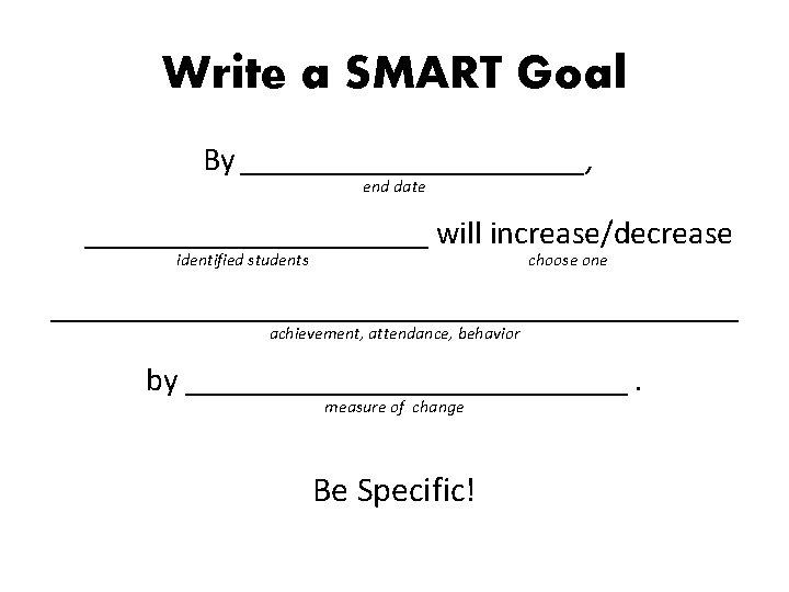 Write a SMART Goal By ___________, end date ___________ will increase/decrease identified students choose