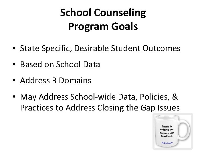 School Counseling Program Goals • State Specific, Desirable Student Outcomes • Based on School