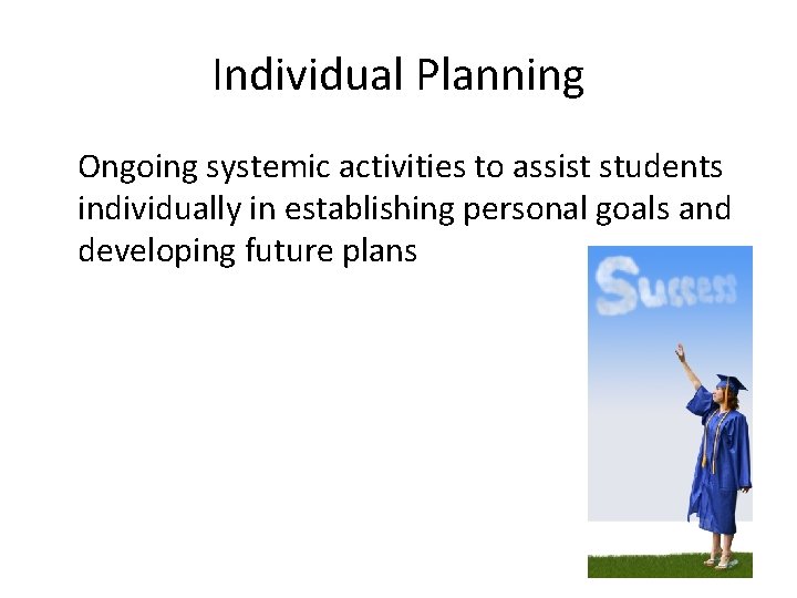 Individual Planning Ongoing systemic activities to assist students individually in establishing personal goals and