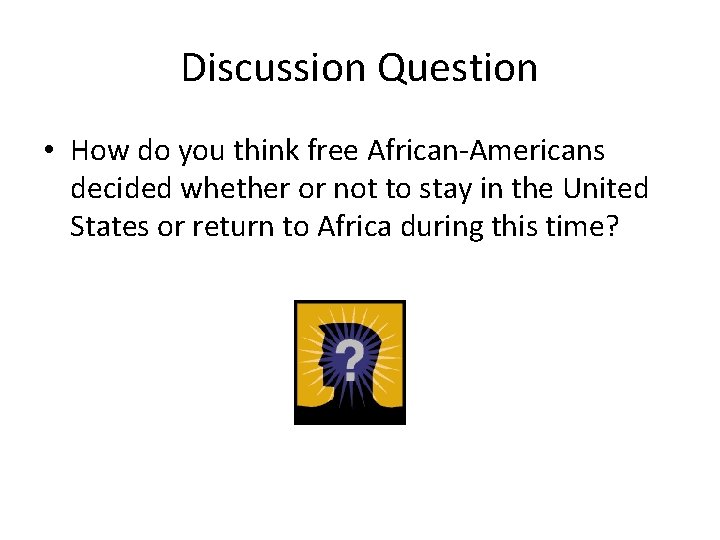 Discussion Question • How do you think free African-Americans decided whether or not to