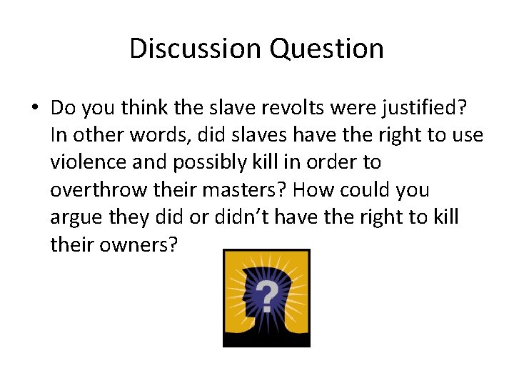 Discussion Question • Do you think the slave revolts were justified? In other words,