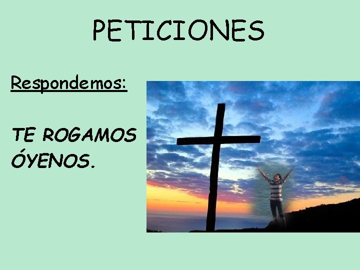 PETICIONES Respondemos: TE ROGAMOS ÓYENOS. 