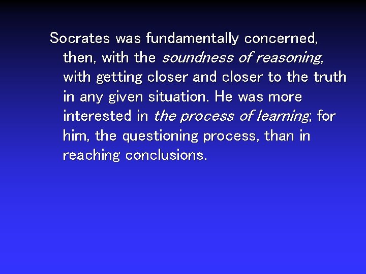 Socrates was fundamentally concerned, then, with the soundness of reasoning, with getting closer and