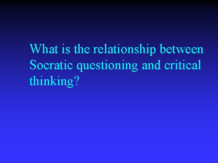 What is the relationship between Socratic questioning and critical thinking? 